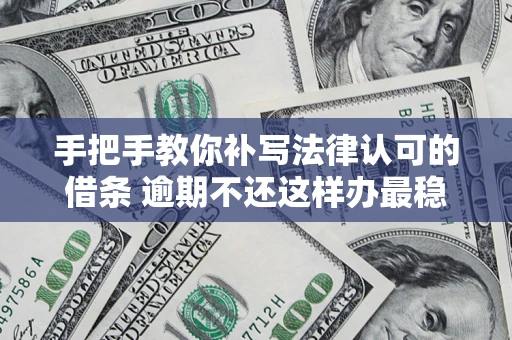 济南手把手教你补写法律认可的借条 逾期不还这样办最稳妥