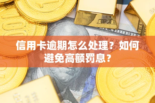 济南信用卡逾期怎么处理？如何避免高额罚息？