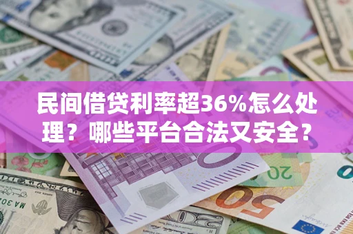 济南民间借贷利率超36%怎么处理？哪些平台合法又安全？