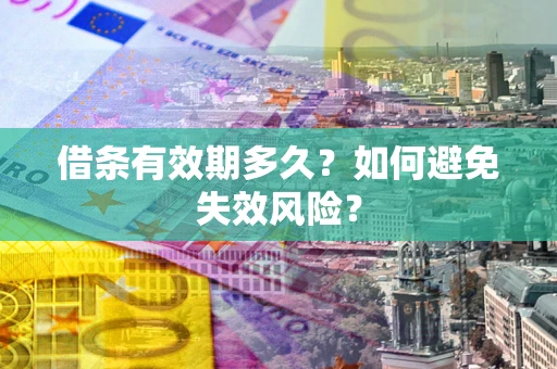 济南借条有效期多久？如何避免失效风险？
