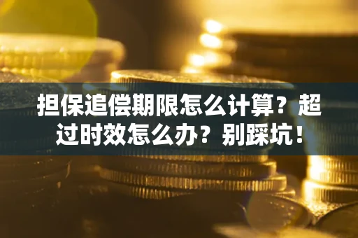 济南担保追偿期限怎么计算？超过时效怎么办？别踩坑！